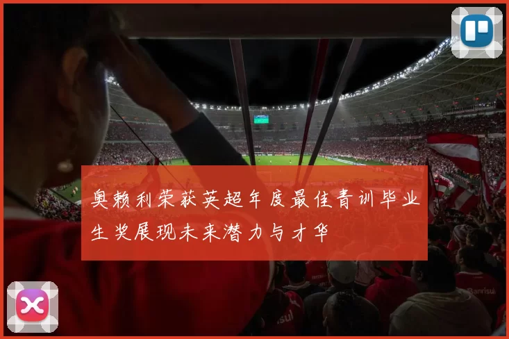 奥赖利荣获英超年度最佳青训毕业生奖展现未来潜力与才华