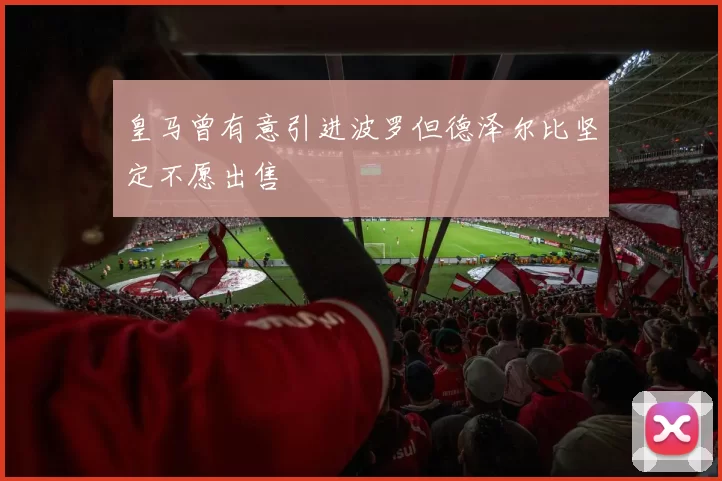 皇马曾有意引进波罗但德泽尔比坚定不愿出售