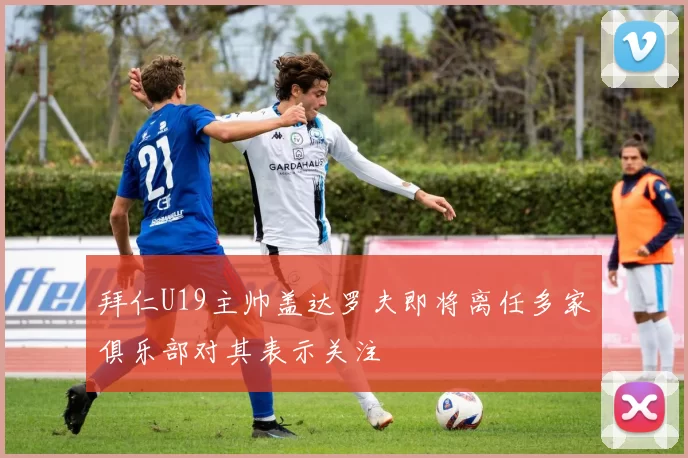 拜仁U19主帅盖达罗夫即将离任多家俱乐部对其表示关注