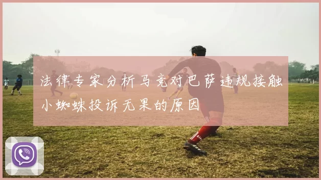 法律专家分析马竞对巴萨违规接触小蜘蛛投诉无果的原因