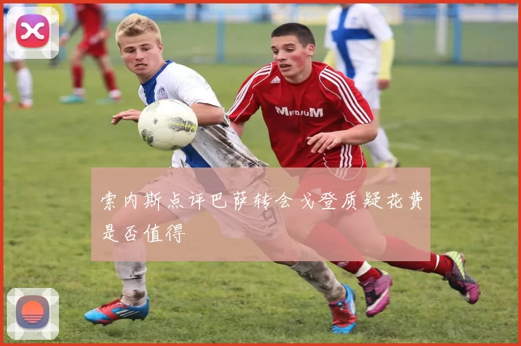 索内斯点评巴萨转会戈登质疑花费是否值得