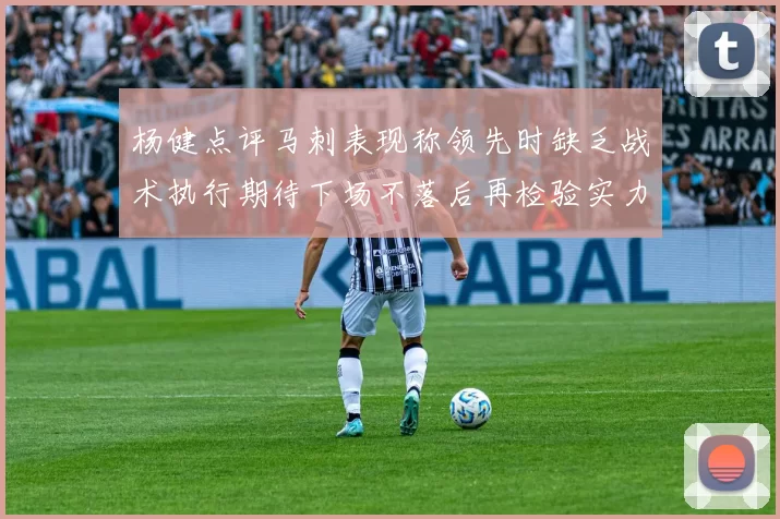 杨健点评马刺表现称领先时缺乏战术执行期待下场不落后再检验实力
