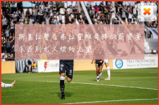 斯基拉警告弗拉霍维奇降低薪资要求否则尤文续约无望