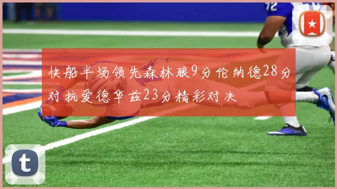 快船半场领先森林狼9分伦纳德28分对抗爱德华兹23分精彩对决