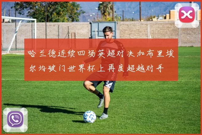 哈兰德连续四场英超对决加布里埃尔均破门世界杯上再度超越对手